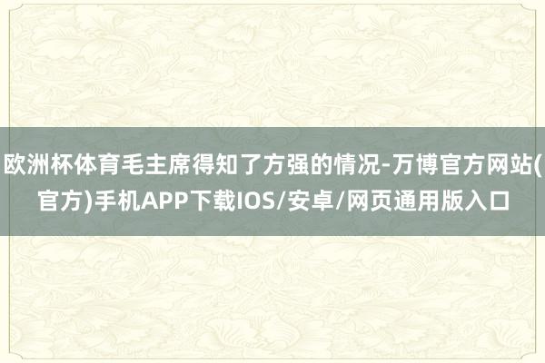 欧洲杯体育毛主席得知了方强的情况-万博官方网站(官方)手机APP下载IOS/安卓/网页通用版入口