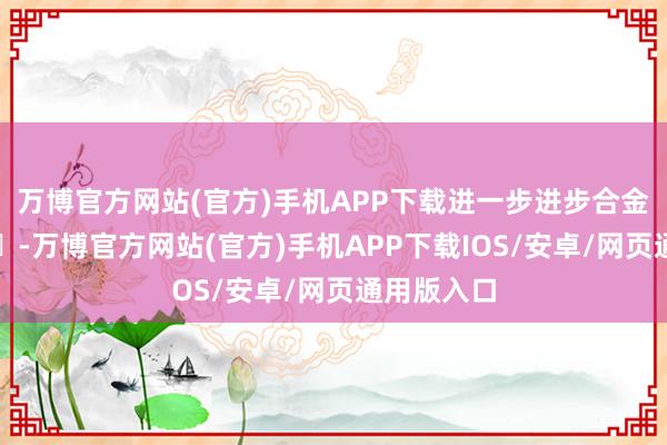 万博官方网站(官方)手机APP下载进一步进步合金的耐蚀性‌-万博官方网站(官方)手机APP下载IOS/安卓/网页通用版入口