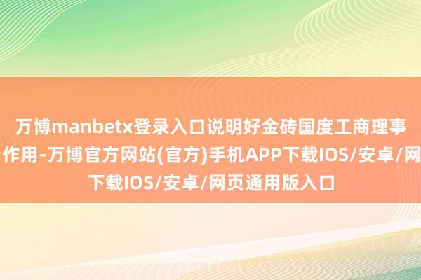 万博manbetx登录入口说明好金砖国度工商理事会等海外平台作用-万博官方网站(官方)手机APP下载IOS/安卓/网页通用版入口