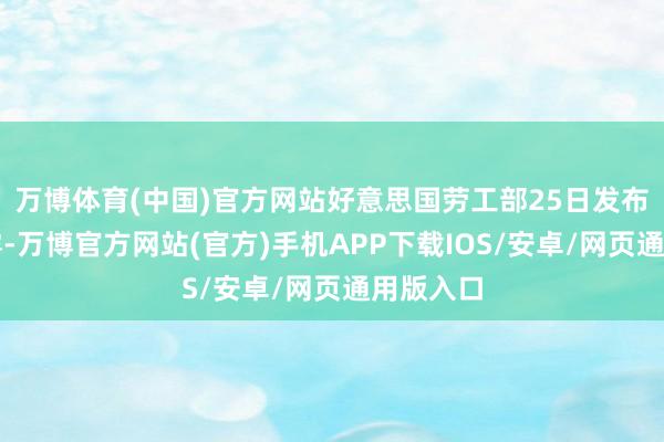 万博体育(中国)官方网站好意思国劳工部25日发布数据败露-万博官方网站(官方)手机APP下载IOS/安卓/网页通用版入口