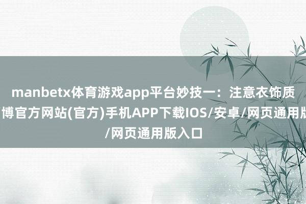 manbetx体育游戏app平台妙技一:注意衣饰质感-万博官方网站(官方)手机APP下载IOS/安卓/网页通用版入口