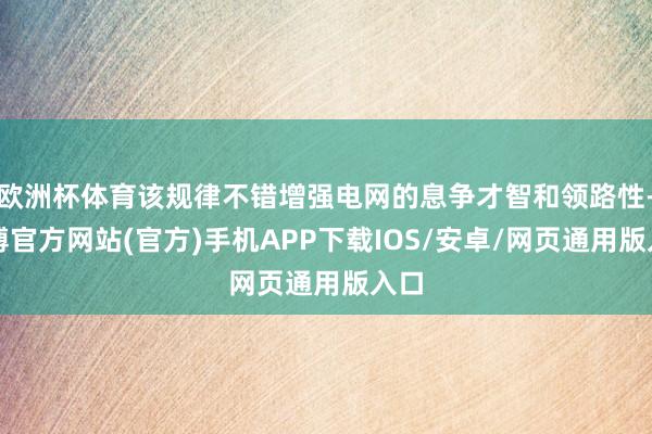 欧洲杯体育该规律不错增强电网的息争才智和领路性-万博官方网站(官方)手机APP下载IOS/安卓/网页通用版入口